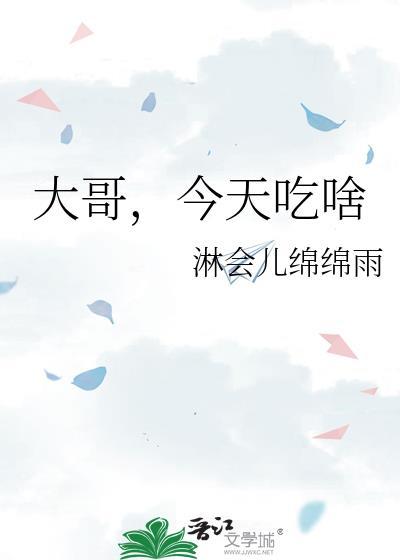 大哥今天吃啥淋会儿绵绵雨免费阅读