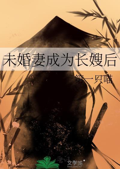 未婚妻成为长嫂后by第一只喵免费阅读晋江
