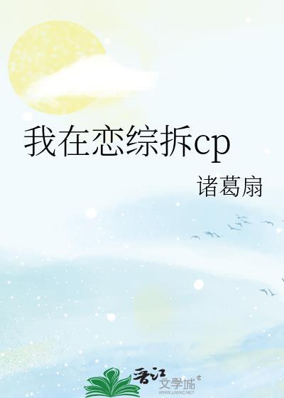 我在恋综拆cp作者诸葛扇