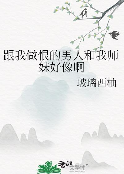 跟我做恨的男人和我师妹好像啊怎么办