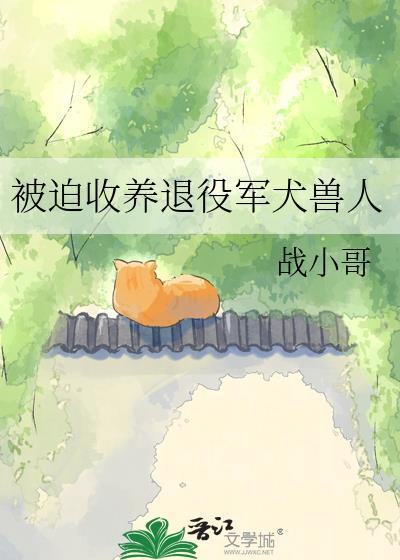 被迫收养退役军犬兽人最新章节列表