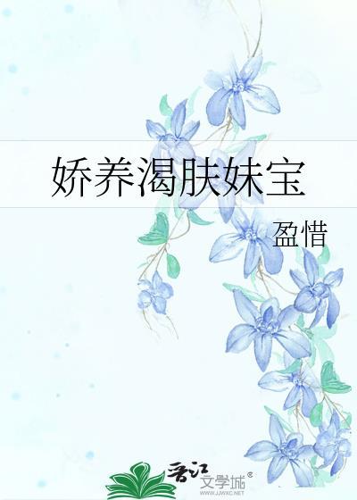 娇养渴肤妹宝免费阅读最新章节