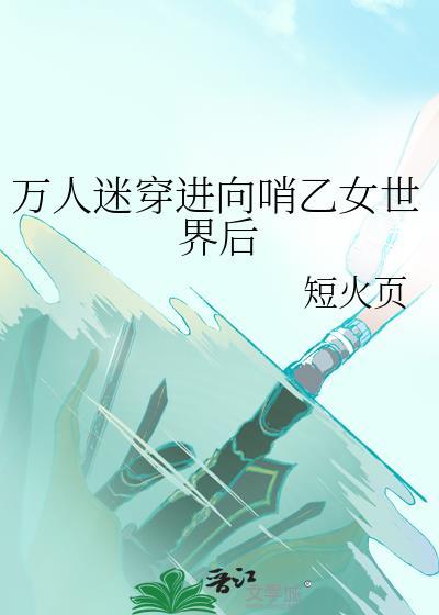 万人迷穿进向哨乙女世界后笔趣阁