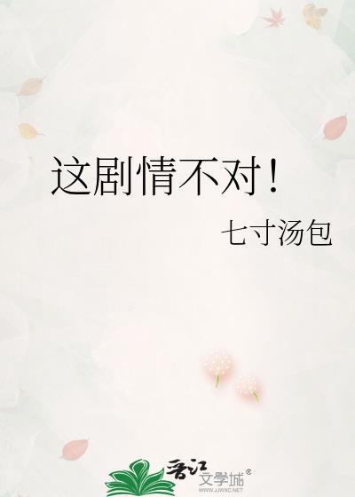 这剧情不对by七寸汤包讲什么