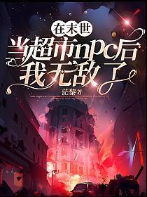 在末世当超市NPC后我无敌了百度