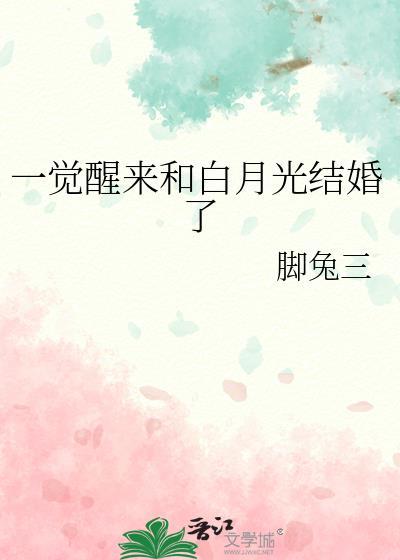 一觉醒来和白月光结婚了by脚兔三笔趣