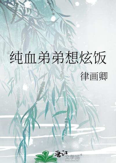 纯血弟弟想炫饭律画卿