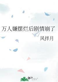 万人嫌摆烂后剧情崩了 风拌月 免费