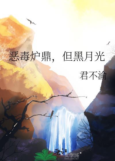 恶毒炉鼎但黑月光君不渝TXT番外