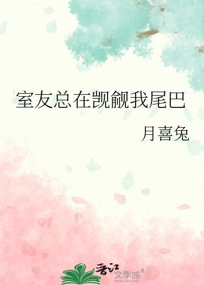 室友总在觊觎我尾巴免费阅读全文最