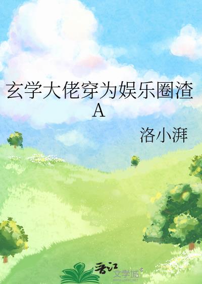 玄学大佬穿为娱乐圈渣a洛小湃txt