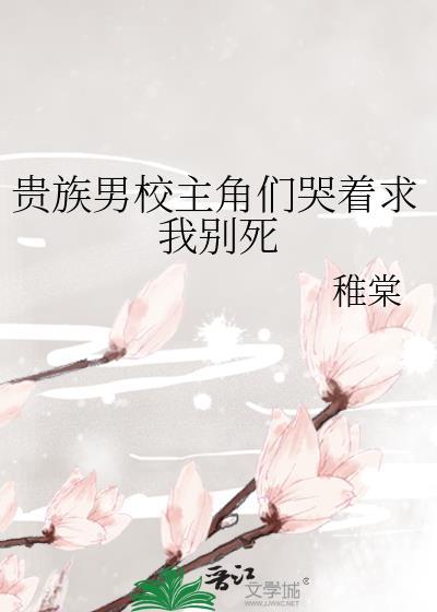 贵族男校主角们哭着求我别死稚棠免费