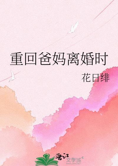 重回爸妈离婚时晋江文学城