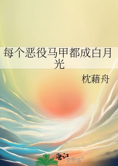 每个恶役马甲都成白月光免费阅读