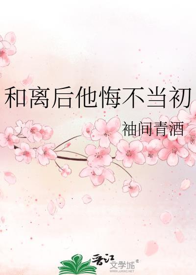 和离后他悔不当初袖间青酒