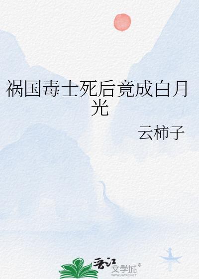 祸国毒士死后竟成白月光云柿子