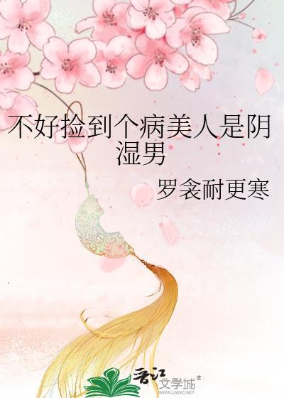 不好捡到个病美人是阴湿男百度