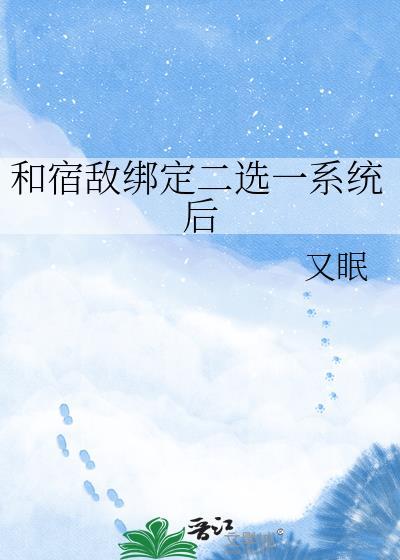 和宿敌绑定二选一系统后晋江