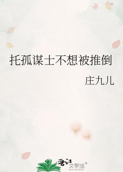托孤谋士不想被推倒作者庄九儿