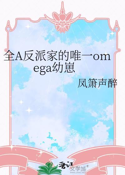 全a反派家唯一omega幼崽最新章节更新