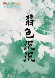 翡色沉沉(轻松甜向NP)全文免费阅读