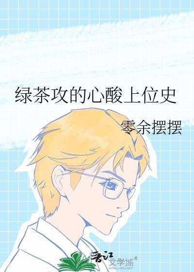 绿茶攻的心酸上位史全文免费阅读