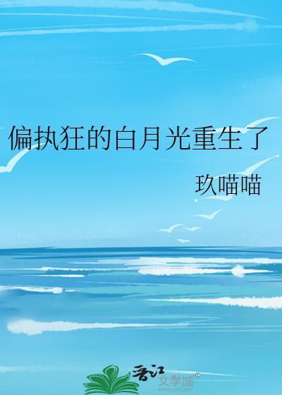 偏执狂的白月光重生了百度