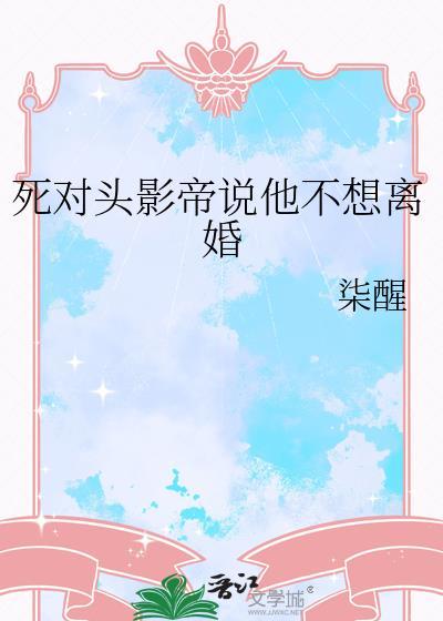 死对头影帝说他不想离婚百度