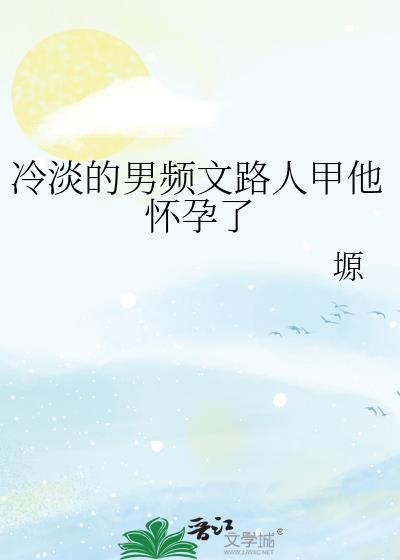 冷淡的男频文路人甲他怀孕了作者塬