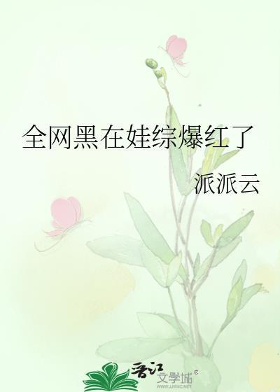 全网黑后我c位逆袭了晋江