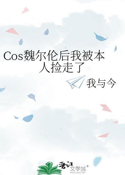 Cos魏尔伦后我被本人捡走了免费