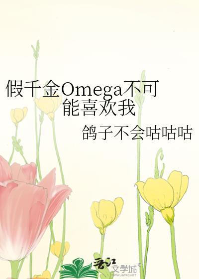 假千金Omega不可能喜欢我 鸽子不会咕咕咕 免费