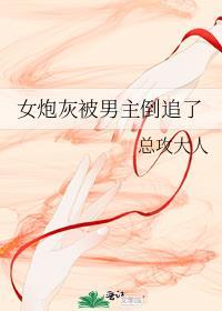 女炮灰被男主倒追了TXT