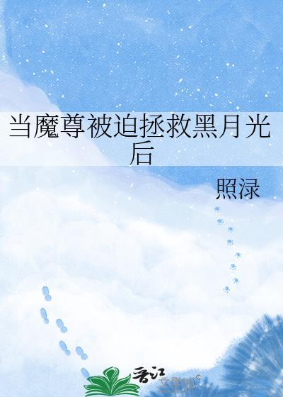 当魔尊被迫拯救黑月光后 照渌txt