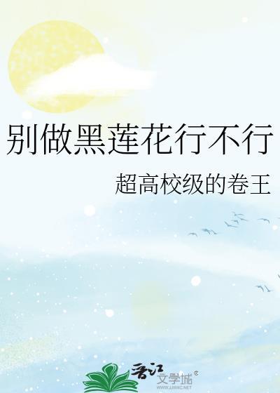 别做黑莲花行不行by超高校级卷王