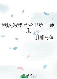 我以为我是营里第一金瓜笔趣阁