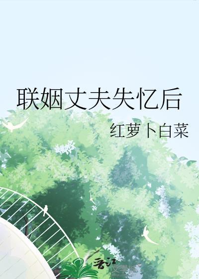 联姻丈夫失忆后红萝卜白菜百度