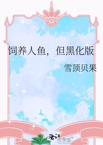 饲养人鱼但黑化版笔趣