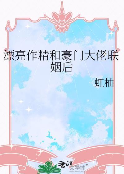 漂亮作精和豪门大佬联姻后免费阅读