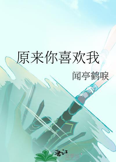 原来你喜欢我by闻亭鹤唳