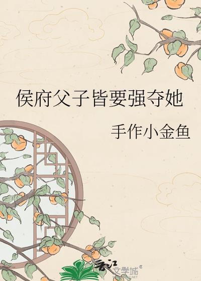 侯府父子皆要强夺她 古言