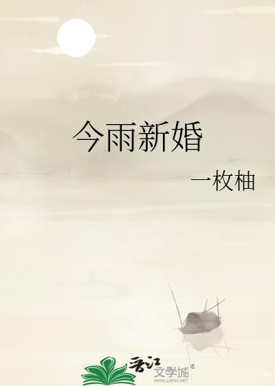 今雨新婚by一枚袖全文免费阅读