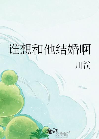 谁想和他结婚啊川淌百度txt