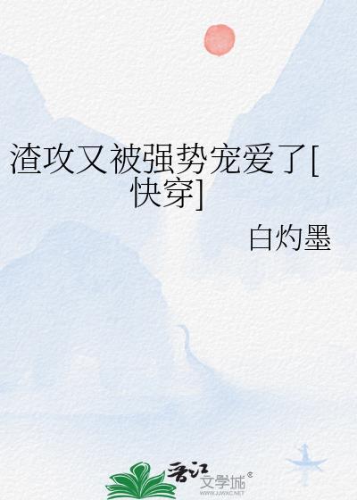 渣攻又被强势宠爱了[快穿无删减