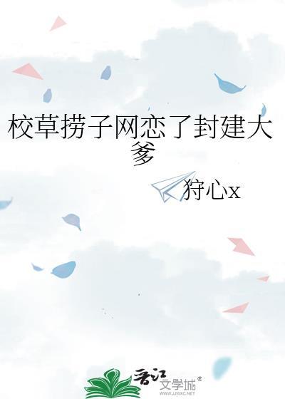 校草捞子网恋了封建大爹作者狩心x