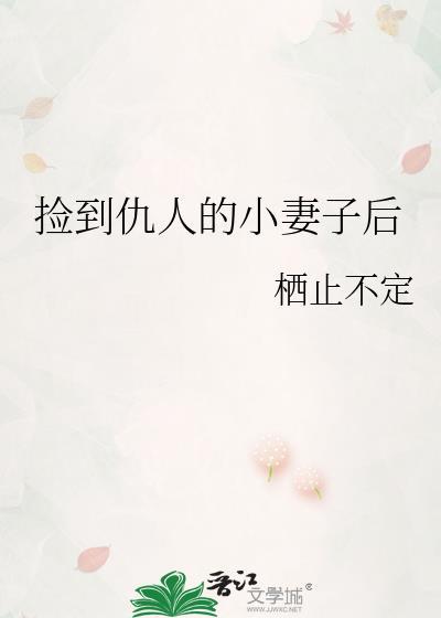 捡到仇人的小妻子后txt