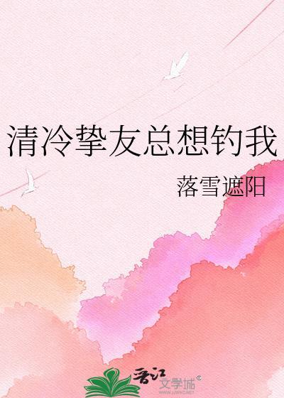 清冷挚友总想钓我by落雪遮阳gl