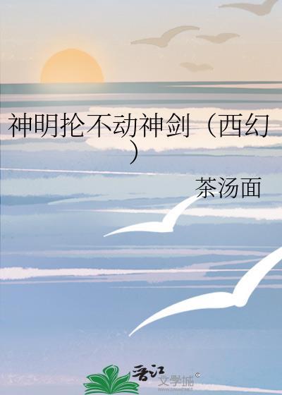 神明抡不动神剑(西幻)作者茶汤面