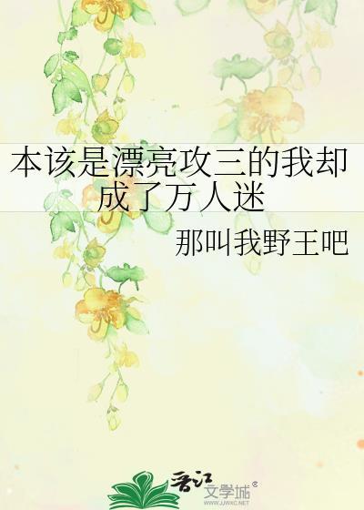 本该是漂亮攻三的我却成了万人迷by