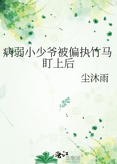 病弱小少爷被偏执竹马盯上后y尘沐雨